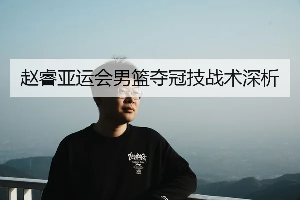 赵睿亚运会男篮夺冠技战术深析